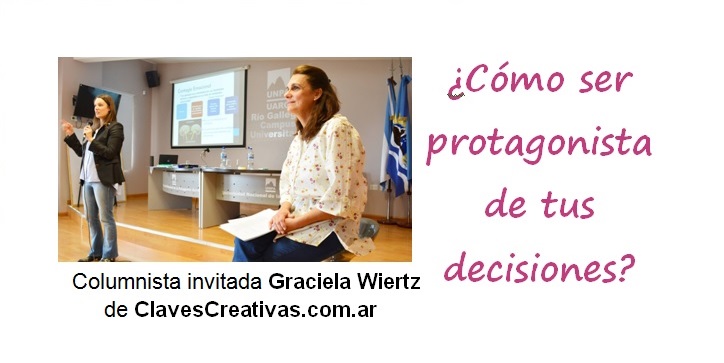 ¿Cómo sentirte protagonista de tus decisiones? por Graciela Wiertz de Claves creativas